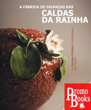 A FÁBRICA DE FAIANÇAS DAS CALDAS DA RAINHA: DE BORDALO PINHEIRO À ACTUALIDADE: A SUA HISTÓRIA