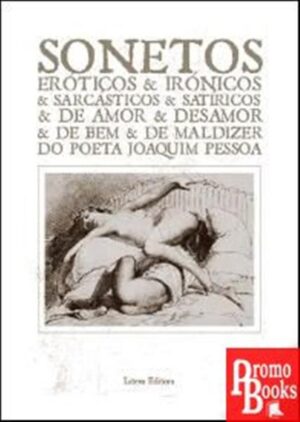 SONETOS ERÓTICO & IRÓNICOS & SARCÁSTICOS & SATIRICOS & DE AMOR & DESAMOR & DE BEM & DE MALDIZER DO POETA JOAQUIM PESSOA