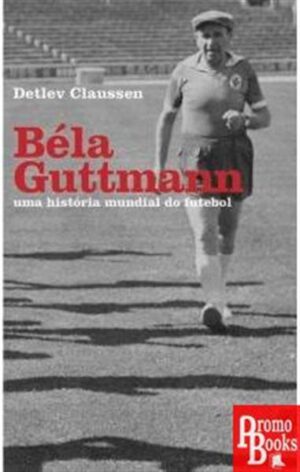 BÉLA GUTTMANN - UMA HISTÓRIA MUNDIAL DO FUTEBOL